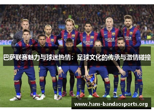 巴萨联赛魅力与球迷热情:足球文化的传承与激情碰撞 巴萨联赛魅力与球迷热情:足球文化的传承与激情碰撞