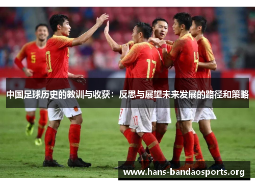 中国足球历史的教训与收获：反思与展望未来发展的路径和策略