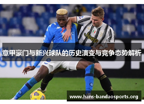 意甲豪门与新兴球队的历史演变与竞争态势解析