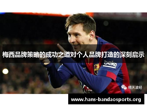 梅西品牌策略的成功之道对个人品牌打造的深刻启示 梅西品牌策略的成功之道对个人品牌打造的深刻启示
