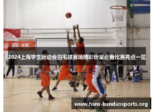 2024上海学生运动会羽毛球赛场精彩纷呈必看比赛亮点一览