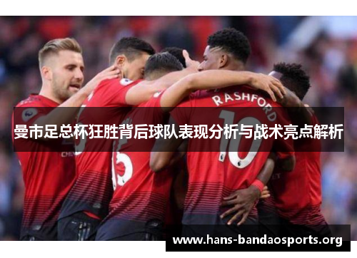 曼市足总杯狂胜背后球队表现分析与战术亮点解析