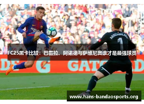 FC25黑卡比较:巴雷拉、阿诺德与萨维尼奥谁才是最强球员 FC25黑卡比较:巴雷拉、阿诺德与萨维尼奥谁才是最强球员
