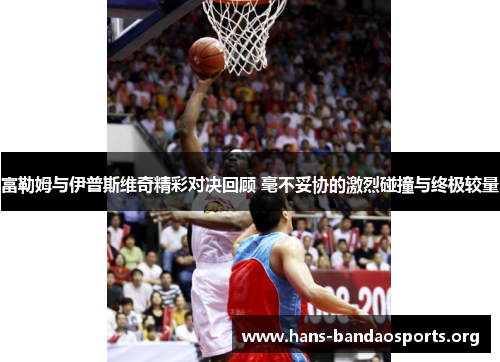 富勒姆与伊普斯维奇精彩对决回顾 毫不妥协的激烈碰撞与终极较量 富勒姆与伊普斯维奇精彩对决回顾 毫不妥协的激烈碰撞与终极较量