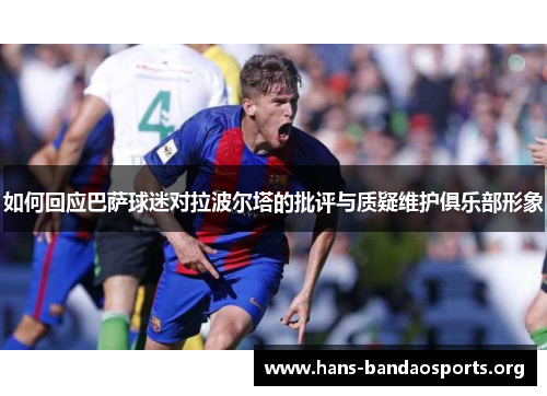 如何回应巴萨球迷对拉波尔塔的批评与质疑维护俱乐部形象 如何回应巴萨球迷对拉波尔塔的批评与质疑维护俱乐部形象