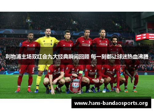 利物浦主场双红会九大经典瞬间回顾 每一刻都让球迷热血沸腾 利物浦主场双红会九大经典瞬间回顾 每一刻都让球迷热血沸腾