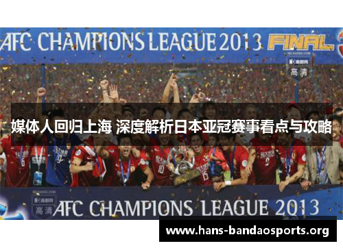 媒体人回归上海 深度解析日本亚冠赛事看点与攻略 媒体人回归上海 深度解析日本亚冠赛事看点与攻略