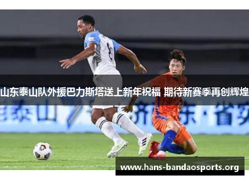 山东泰山队外援巴力斯塔送上新年祝福 期待新赛季再创辉煌 山东泰山队外援巴力斯塔送上新年祝福 期待新赛季再创辉煌