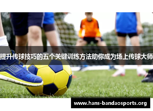 提升传球技巧的五个关键训练方法助你成为场上传球大师