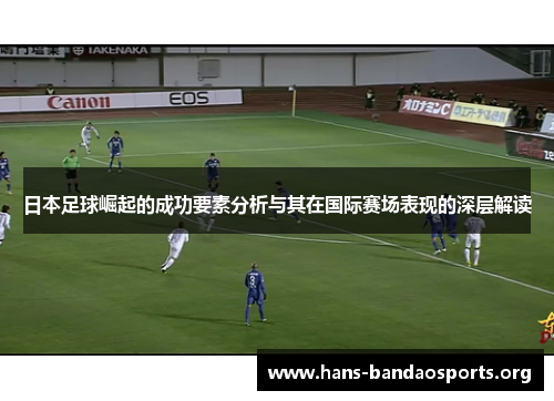 日本足球崛起的成功要素分析与其在国际赛场表现的深层解读