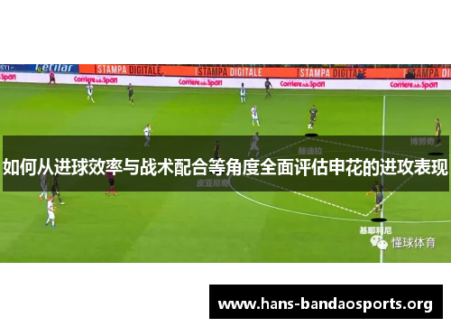 如何从进球效率与战术配合等角度全面评估申花的进攻表现