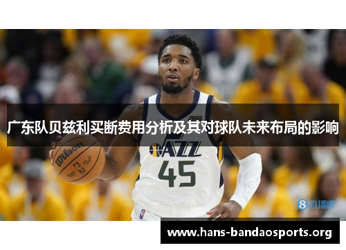 广东队贝兹利买断费用分析及其对球队未来布局的影响 广东队贝兹利买断费用分析及其对球队未来布局的影响
