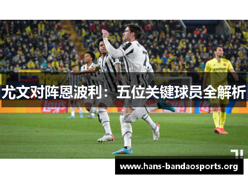 尤文对阵恩波利：五位关键球员全解析