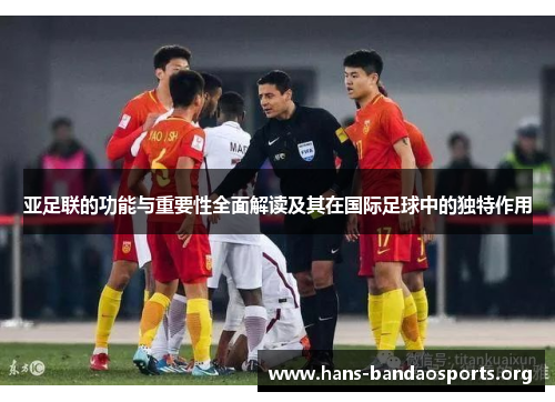亚足联的功能与重要性全面解读及其在国际足球中的独特作用