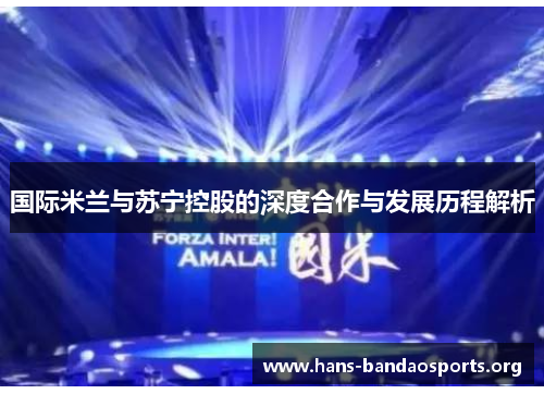 国际米兰与苏宁控股的深度合作与发展历程解析 国际米兰与苏宁控股的深度合作与发展历程解析