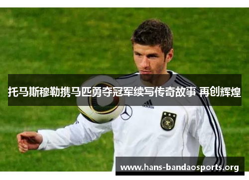 托马斯穆勒携马匹勇夺冠军续写传奇故事 再创辉煌