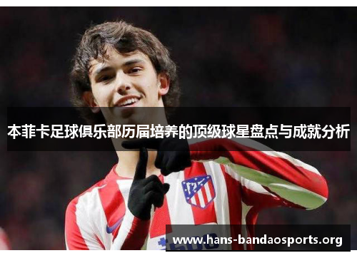 本菲卡足球俱乐部历届培养的顶级球星盘点与成就分析 本菲卡足球俱乐部历届培养的顶级球星盘点与成就分析