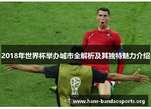 2018年世界杯举办城市全解析及其独特魅力介绍 2018年世界杯举办城市全解析及其独特魅力介绍