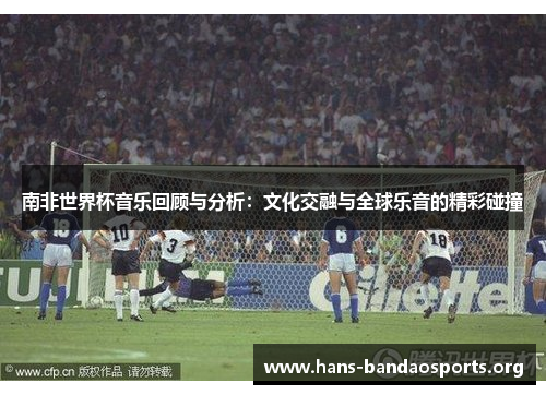 南非世界杯音乐回顾与分析:文化交融与全球乐音的精彩碰撞 南非世界杯音乐回顾与分析:文化交融与全球乐音的精彩碰撞