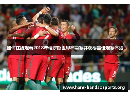 如何在线观看2018年俄罗斯世界杯决赛并获得最佳观赛体验 如何在线观看2018年俄罗斯世界杯决赛并获得最佳观赛体验