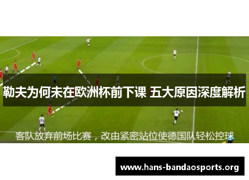勒夫为何未在欧洲杯前下课 五大原因深度解析 勒夫为何未在欧洲杯前下课 五大原因深度解析