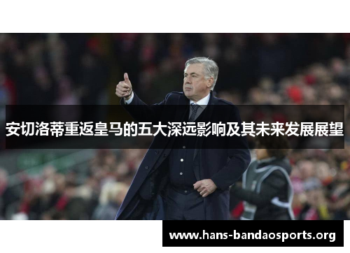 安切洛蒂重返皇马的五大深远影响及其未来发展展望 安切洛蒂重返皇马的五大深远影响及其未来发展展望