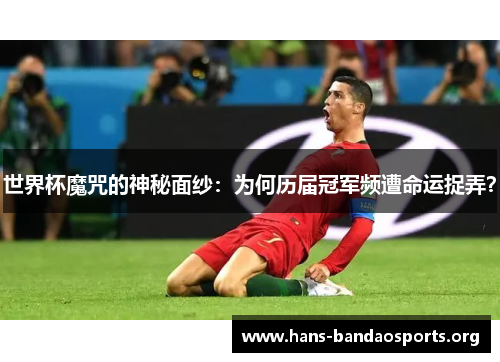 世界杯魔咒的神秘面纱：为何历届冠军频遭命运捉弄？