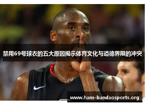 禁用69号球衣的五大原因揭示体育文化与道德界限的冲突 禁用69号球衣的五大原因揭示体育文化与道德界限的冲突
