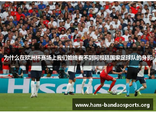 为什么在欧洲杯赛场上我们始终看不到阿根廷国家足球队的身影 为什么在欧洲杯赛场上我们始终看不到阿根廷国家足球队的身影