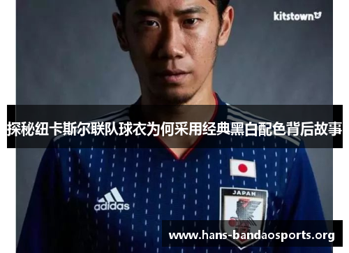 探秘纽卡斯尔联队球衣为何采用经典黑白配色背后故事