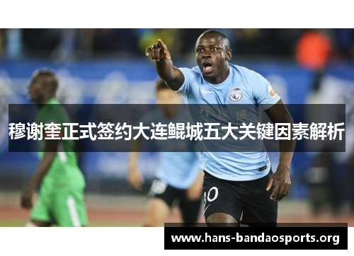 穆谢奎正式签约大连鲲城五大关键因素解析 穆谢奎正式签约大连鲲城五大关键因素解析