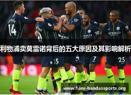 利物浦卖莫雷诺背后的五大原因及其影响解析 利物浦卖莫雷诺背后的五大原因及其影响解析
