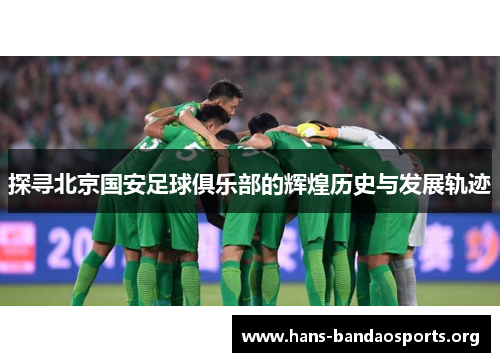 探寻北京国安足球俱乐部的辉煌历史与发展轨迹 探寻北京国安足球俱乐部的辉煌历史与发展轨迹