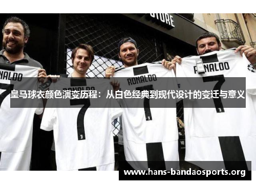 皇马球衣颜色演变历程：从白色经典到现代设计的变迁与意义