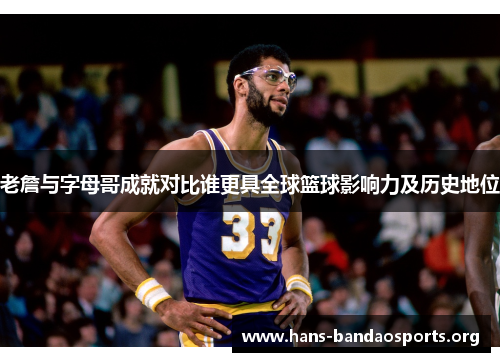 老詹与字母哥成就对比谁更具全球篮球影响力及历史地位 老詹与字母哥成就对比谁更具全球篮球影响力及历史地位