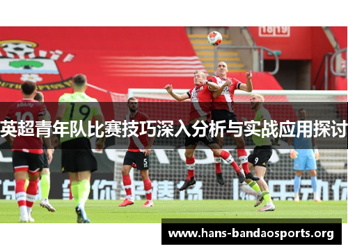 英超青年队比赛技巧深入分析与实战应用探讨