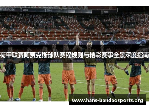 荷甲联赛阿贾克斯球队赛程规则与精彩赛事全景深度指南 荷甲联赛阿贾克斯球队赛程规则与精彩赛事全景深度指南