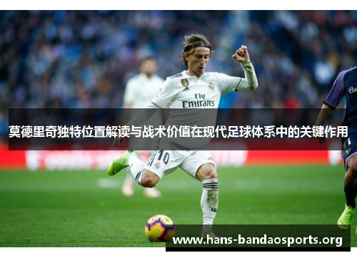 莫德里奇独特位置解读与战术价值在现代足球体系中的关键作用 莫德里奇独特位置解读与战术价值在现代足球体系中的关键作用