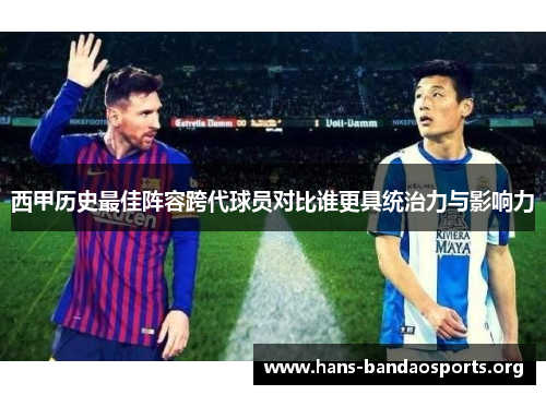 西甲历史最佳阵容跨代球员对比谁更具统治力与影响力