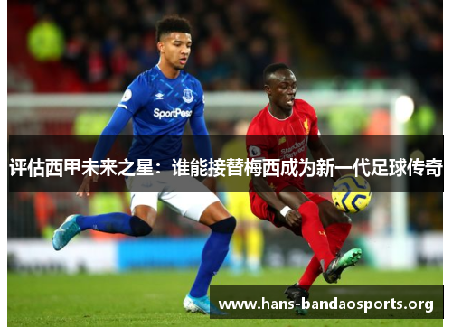 评估西甲未来之星：谁能接替梅西成为新一代足球传奇