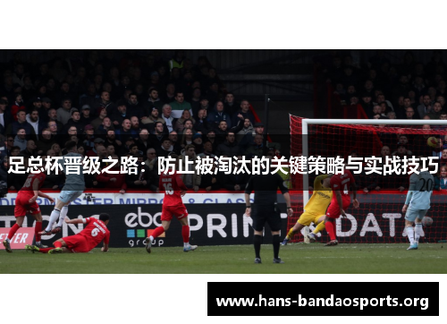 足总杯晋级之路：防止被淘汰的关键策略与实战技巧