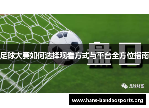 足球大赛如何选择观看方式与平台全方位指南 足球大赛如何选择观看方式与平台全方位指南