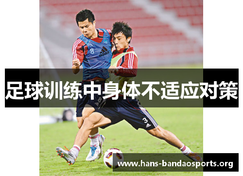 足球训练中身体不适应对策 足球训练中身体不适应对策