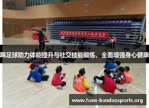 踢足球助力体能提升与社交技能锻炼,全面增强身心健康 踢足球助力体能提升与社交技能锻炼,全面增强身心健康