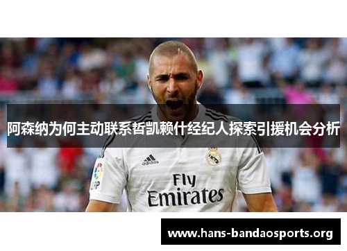 阿森纳为何主动联系哲凯赖什经纪人探索引援机会分析