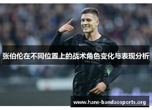 张伯伦在不同位置上的战术角色变化与表现分析 张伯伦在不同位置上的战术角色变化与表现分析