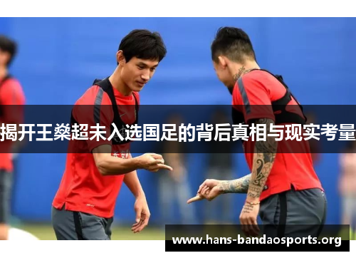 揭开王燊超未入选国足的背后真相与现实考量 揭开王燊超未入选国足的背后真相与现实考量