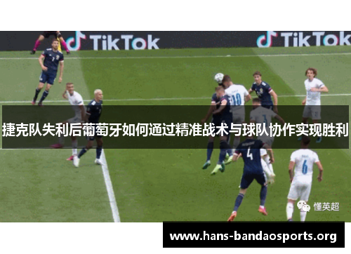 捷克队失利后葡萄牙如何通过精准战术与球队协作实现胜利 捷克队失利后葡萄牙如何通过精准战术与球队协作实现胜利