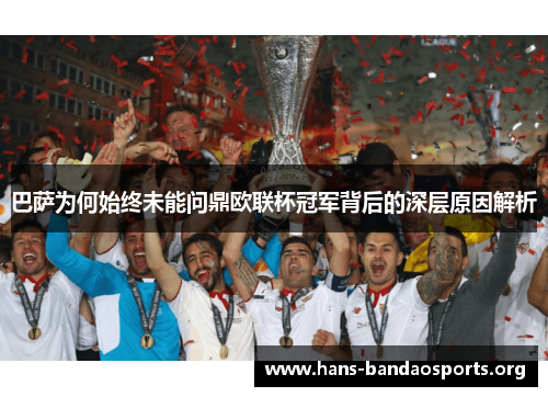 巴萨为何始终未能问鼎欧联杯冠军背后的深层原因解析 巴萨为何始终未能问鼎欧联杯冠军背后的深层原因解析
