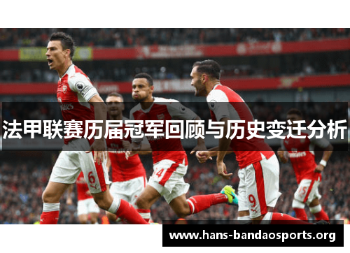 法甲联赛历届冠军回顾与历史变迁分析 法甲联赛历届冠军回顾与历史变迁分析